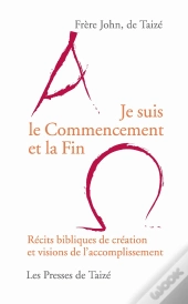Je Suis Le Commencement Et La Fin ; Récits Bibliques De Création Et Visions De L'Accomplissement
