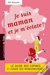 Je Suis Maman Et Je M'Éclate ! Le Guide Des Copines À L'Usage Des Wonderwo'Mams