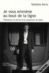 Je Vous Emmène Au Bout De La Ligne ; Tribulations Et Secrets D'Un Conducteur De Métro
