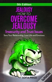 Jealousy: How To Overcome Jealousy, Insecurity And Trust Issues - Save Your Relationship, Love Life And Emotions