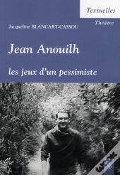 Jean Anouilh ; Les Jeux D'Un Pessimiste