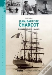 Jean-Baptiste Charcot ; Pionnier De L'Exploration Des Mers Polaires