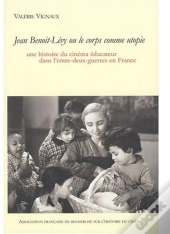 Jean Benoit-Levy Ou Le Corps Comme Utopie. Une Histoire Du Cinema Edu Cateur Dans L'Entre-Deux-Guerr