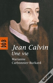 Jean Calvin ; Une Vie