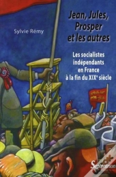 Jean, Jules, Prosper Et Les Autres ; Les Socialistes Indépendants En France À La Fin Du Xix Siècle