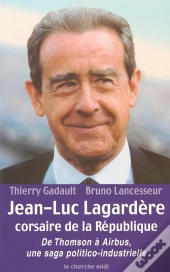 Jean-Luc Lagardere Corsaire De La Republique ; De Thompson A Airbus ; Une Saga Politico-Industrielle