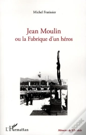 Jean Moulin Ou La Fabrique D'Un Héros