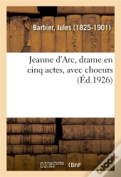 Jeanne D'Arc, Drame En Cinq Actes, Avec Choeurs