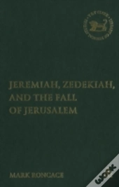 Jeremiah, Zedekiah And The Fall Of Jerusalem