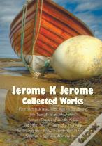 Jerome K Jerome, Collected Works (Complete And Unabridged), Including