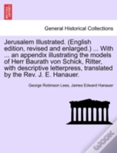Jerusalem Illustrated. (English Edition, Revised And Enlarged.) ... With ... An Appendix Illustrating The Models Of Herr Baurath Von Schick, Ritter, With Descriptive Letterpress, Translated By The Rev