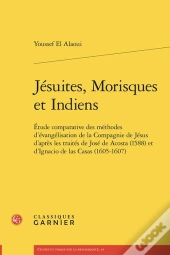 Jésuites, Morisques Et Indiens : Étude Comparative Des Méthodes D'Évangélisation De La Compagnie De Jésus D'Après Les Traités De José De Acosta (1588)