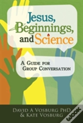 Jesus, Beginnings, And Science: A Guide For Group Conversation
