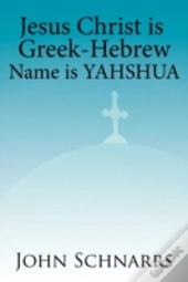 Jesus Christ Is Greek-Hebrew Name Is Yahshua