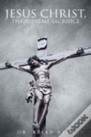 Jesus Christ, The Supreme Sacrifice