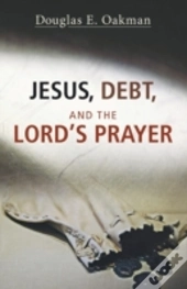 Jesus, Debt, And The Lord'S Prayer: First-Century Debt And Jesus' Intentions