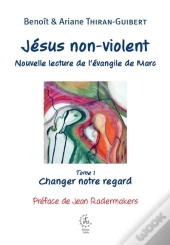 Jésus Non-Violent : Nouvelle Lecture De L'Évangile De Marc Tome 1 : Changer Notre Regard