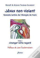 Jésus Non-Violent : Nouvelle Lecture De L'Évangile De Marc, Tome 1 : Changer Notre Regard
