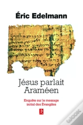 Jésus Parlait Araméen ; Enquête Sur Le Message Initial Des Evangiles