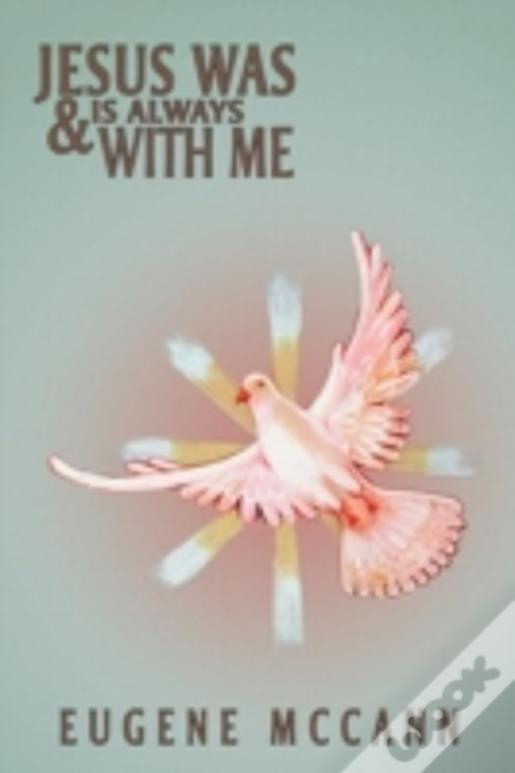 Jesus Was & Is Always With Me: Throughout My Life