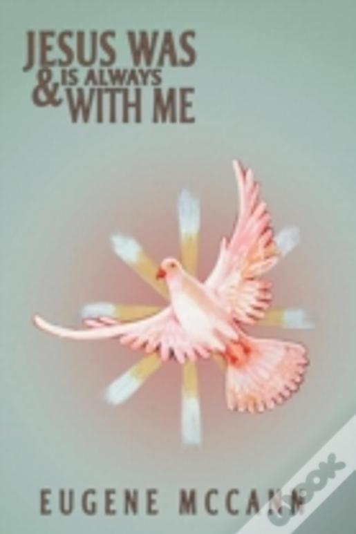 Jesus Was & Is Always With Me: Throughout My Life