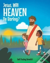 Jesus, Will Heaven Be Boring?