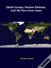 Jihadi Groups, Nuclear Pakistan, And The New Great Game