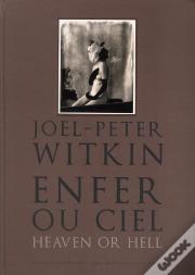 Joel-Peter Witkin. Enfer Ou Ciel, Qu'Importe?