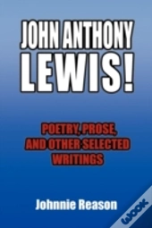 John Anthony Lewis! Poetry, Prose, And Other Selected Writings