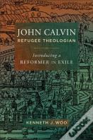John Calvin, Refugee Theologian