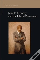 John F. Kennedy And The Liberal Persuasion