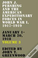John J. Pershing And The American Expeditionary Forces In World War I, 1917-1919