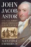 John Jacob Astor And The First Great American Fortune