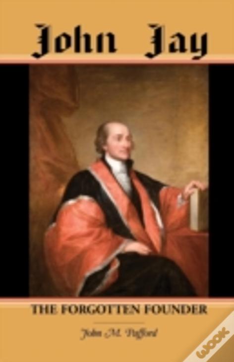 John Jay: The Forgotten Founder