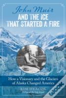 John Muir And The Ice That Started A Fire