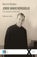 Jorge Mario Bergoglio. Una Biografía Intelectual