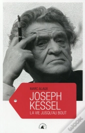 Joseph Kessel ; La Vie Jusqu'Au Bout