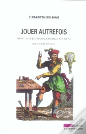 Jouer Autrefois ; Essai Sur Le Jeu Dans La France Moderne, Xvi-Xviii Siecle