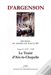 Journal Du Regne De Louis Xv. T6 (1747-1749) Le Traité D'Aix-Le-Chapelle.