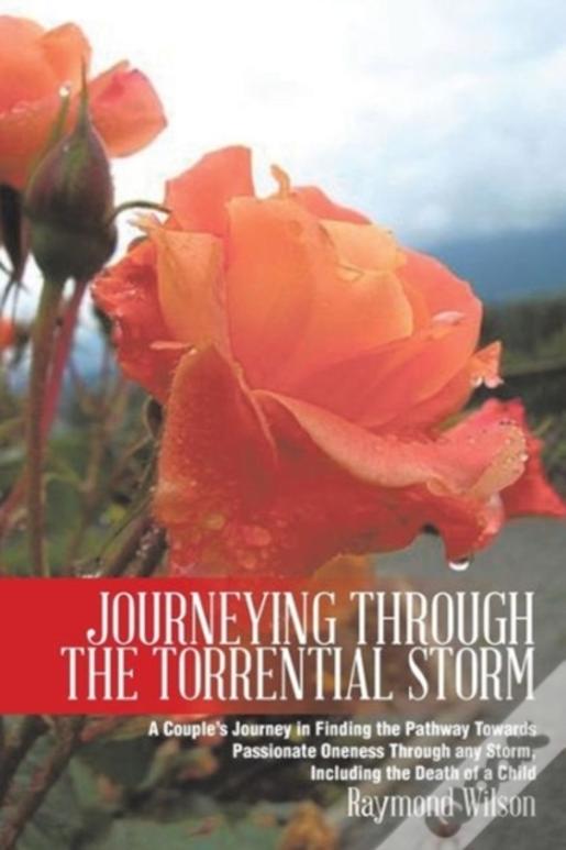 Journeying Through The Torrential Storm: A Couple'S Journey In Finding The Pathway Towards Passionate Oneness Through Any Storm, Including The Death O