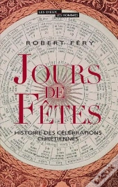 Jours De Fetes ; Histoire Des Célébrations Chrétiennes