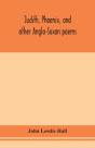 Judith, Phoenix, And Other Anglo-Saxon Poems; Translated From The Grein-Wulker Text - Preview