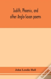Judith, Phoenix, And Other Anglo-Saxon Poems; Translated From The Grein-Wulker Text