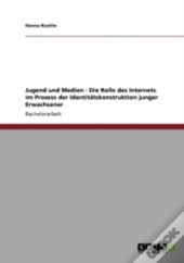 Jugend Und Medien - Die Rolle Des Internets Im Prozess Der Identitatskonstruktion Junger Erwachsener