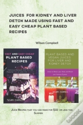 Juices For Kidney And Liver Detox Made Using Fast And Easy Cheap Plant Based Recipes