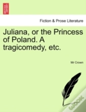 Juliana, Or The Princess Of Poland. A Tr