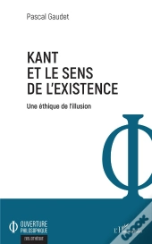 Kant Et Le Sens De L'Existence ; Une Éthique De L'Illusion