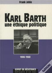 Karl Barth Une Ethique Politique 1906-1968