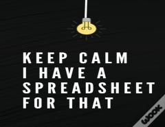 Keep Calm I Have A Spreadsheet For That