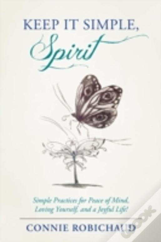 Keep It Simple, Spirit: Simple Practices For Peace Of Mind, Loving Yourself, And A Joyful Life!